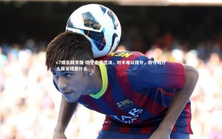 c7娱乐网页版-防守态度坚决，对手难以得分，防守对什么反义词是什么