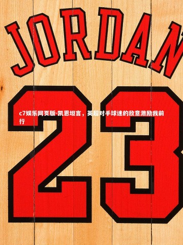 c7娱乐网页版-凯恩坦言，英超对手球迷的敌意激励我前行