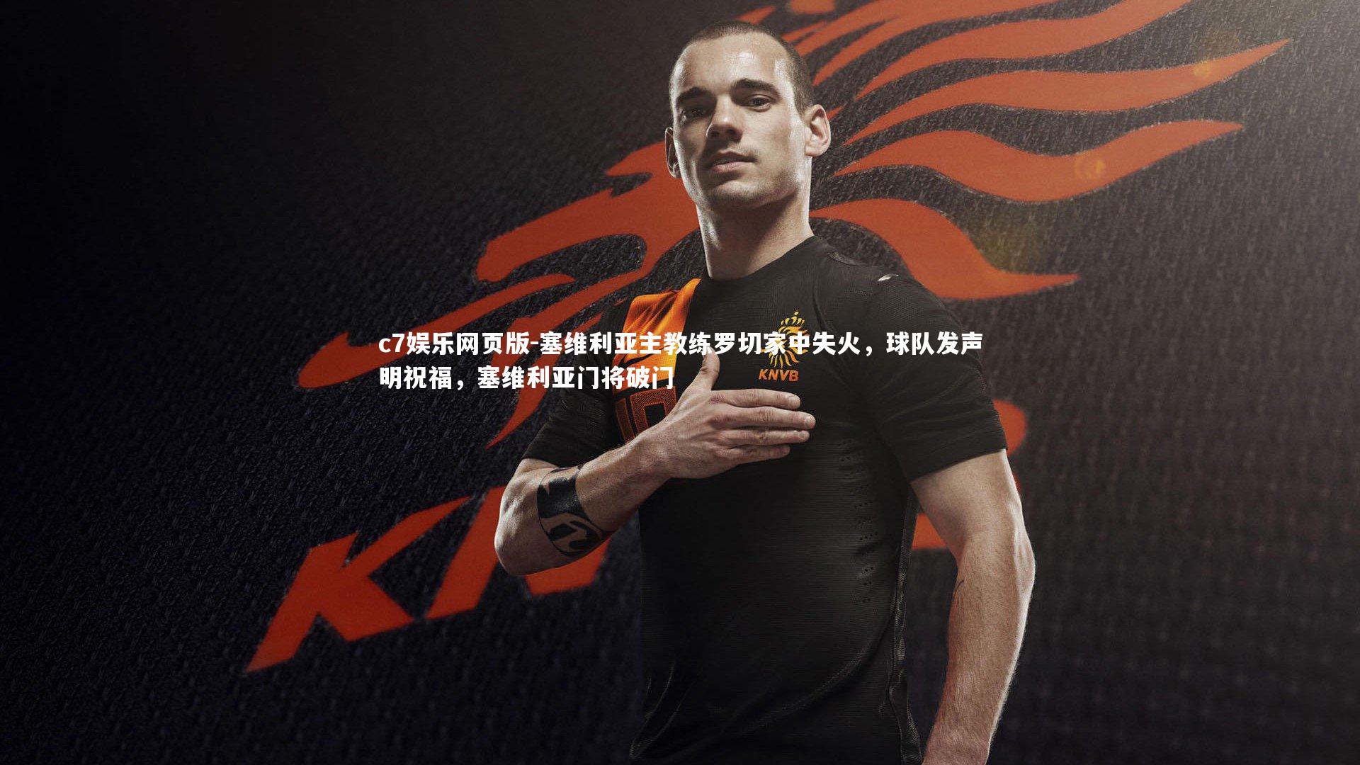 c7娱乐网页版-塞维利亚主教练罗切家中失火，球队发声明祝福，塞维利亚门将破门-第1张图片-c7娱乐网页版